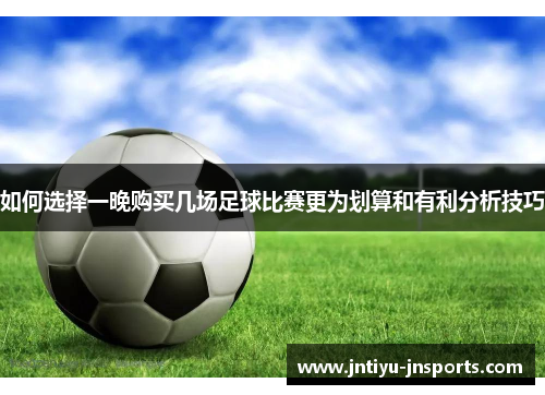 如何选择一晚购买几场足球比赛更为划算和有利分析技巧