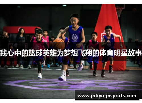 我心中的篮球英雄为梦想飞翔的体育明星故事